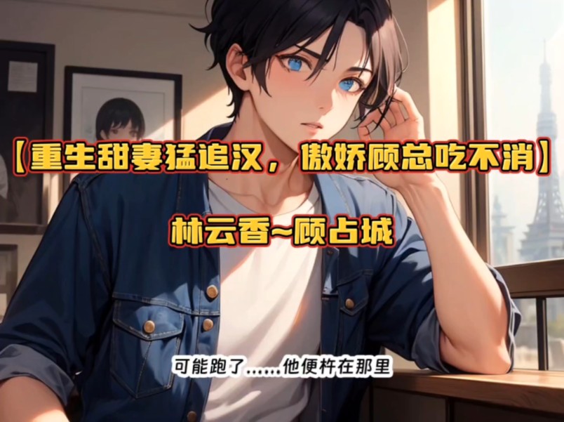 【重生甜妻猛追汉,傲娇顾总吃不消】——林云香顾占城小说!