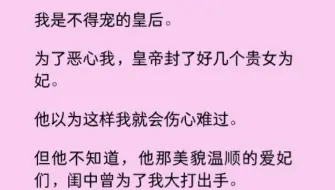 【百合】我是不得宠的皇后，皇帝为了恶心我，封了好几个贵女为妃，但他不知道，他一挑一个女铜，还曾为我大打出手……