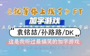 Tải video: 【袁铭喆/孙路路/DK】这是我听到的最搞笑的加字游戏！！！