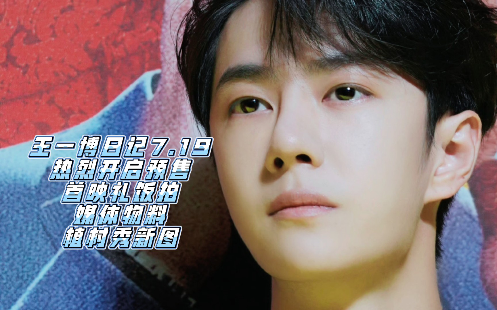 王一博日记7.19热烈开启预售,首映礼饭拍,媒体物料,植村秀新图