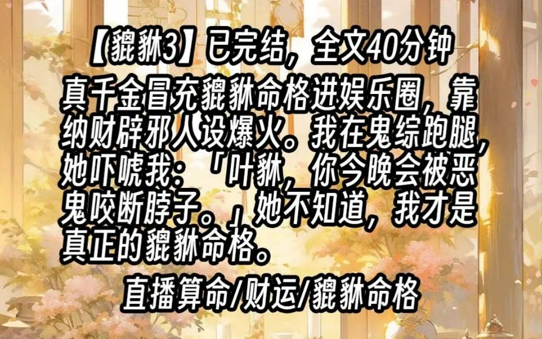 [图]【貔貅3】真千金冒充貔貅命格进娱乐圈，靠纳财辟邪人设爆火。我在鬼综跑腿，她吓唬我：「叶貅，你今晚会被恶鬼咬断脖子。」她不知道，我才是真正的貔貅命格。