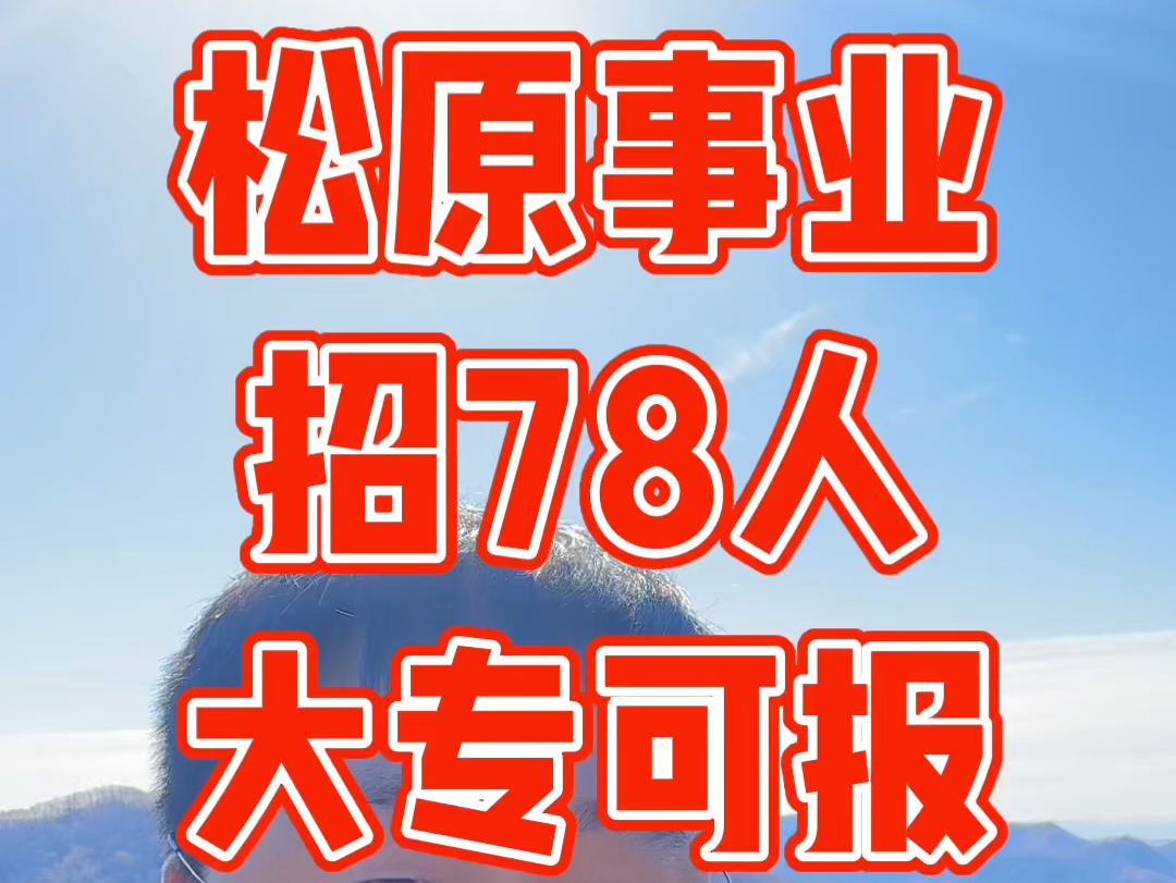 松原长岭事业编招78人,大专可报哔哩哔哩bilibili