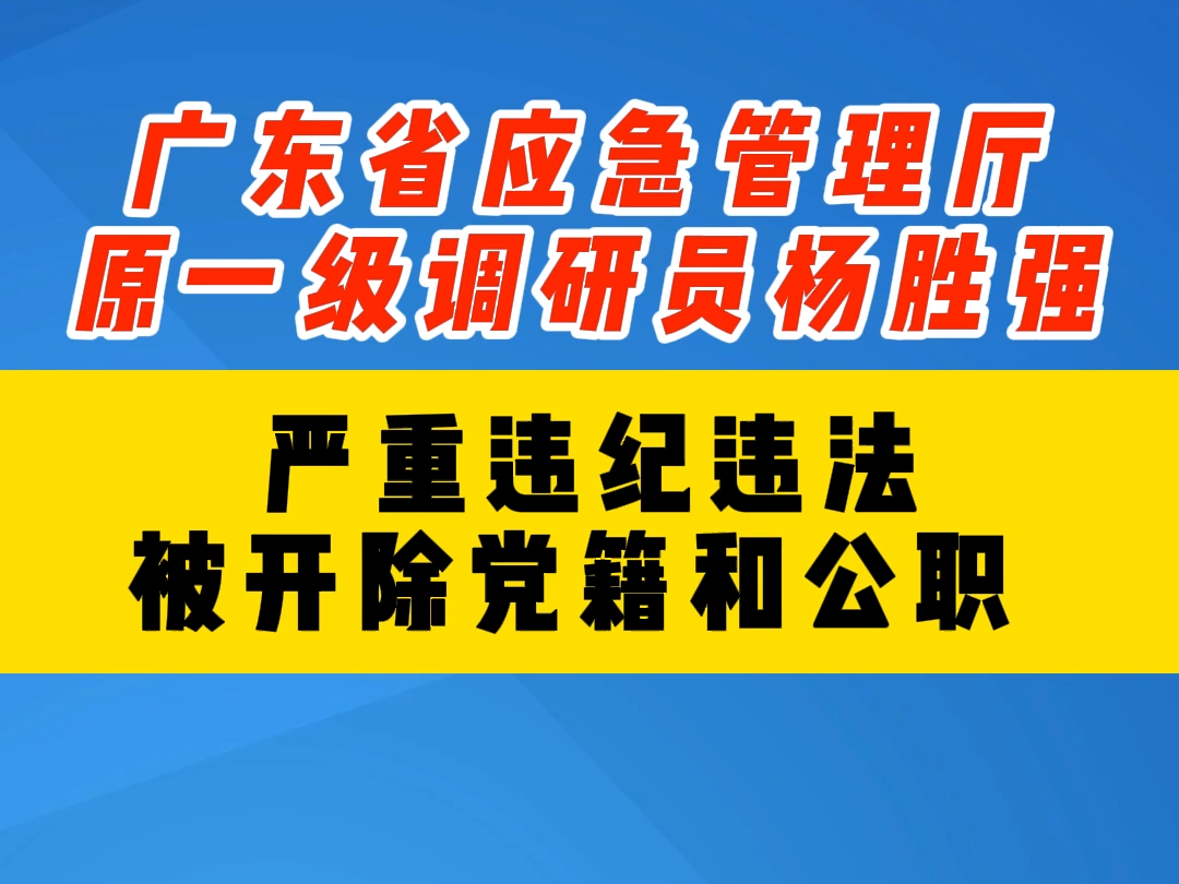 广东省应急管理厅原一级调研员杨胜强 严重违纪违法被开除党籍哔哩哔哩bilibili