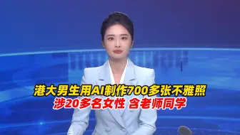 港大男生用AI制作700多张不雅照，涉20多名女性 含老师同学等，校方回应：发出警告信并要求其道歉