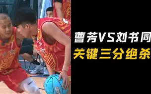 Download Video: 刘书同大战曹芳，本以为胜券在握，没想到果子哥关键三分带走比赛！