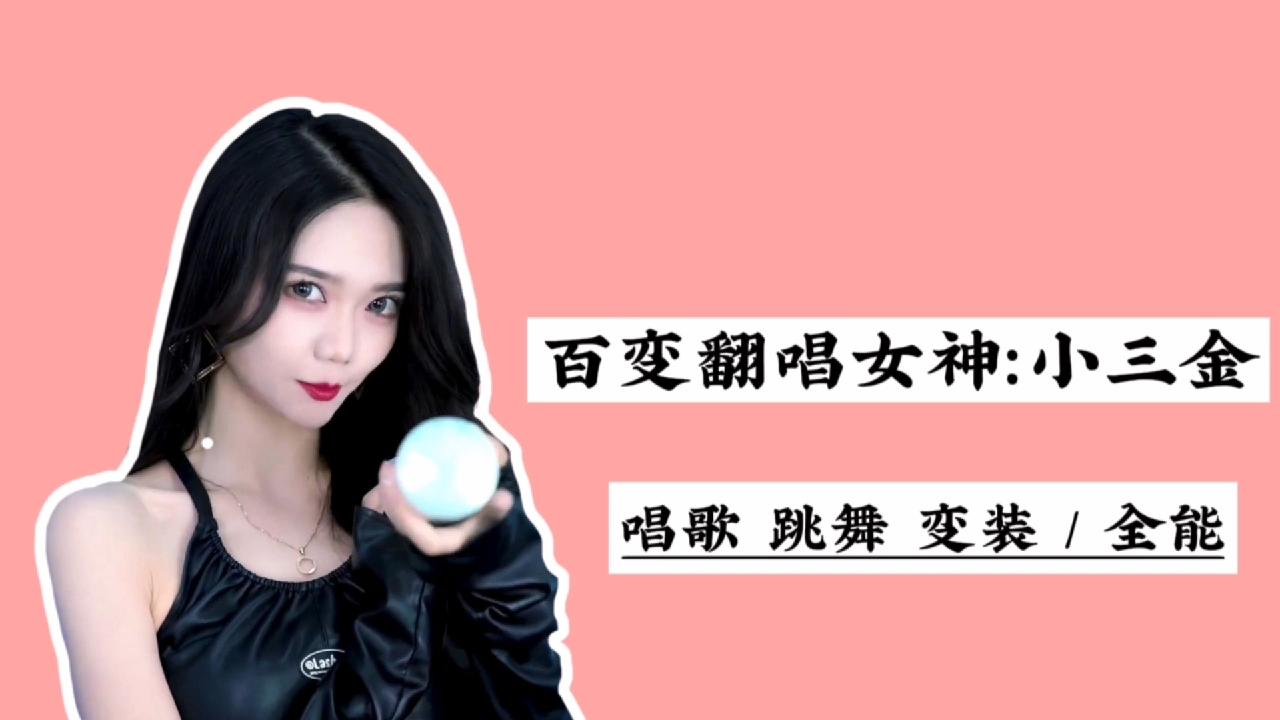 盘点百变翻唱女神:小三金!唱跳变装全能型小姐姐,爱了爱了!