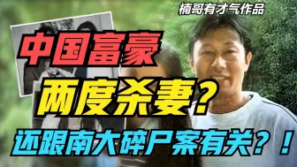 Download Video: 中国富豪，两度杀妻，还跟南大碎尸案有关？背靠前首富的撕葱舅舅，终于被抓了！