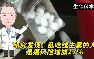 下载视频: 研究发现：乱吃维生素的人，患癌风险增加27%