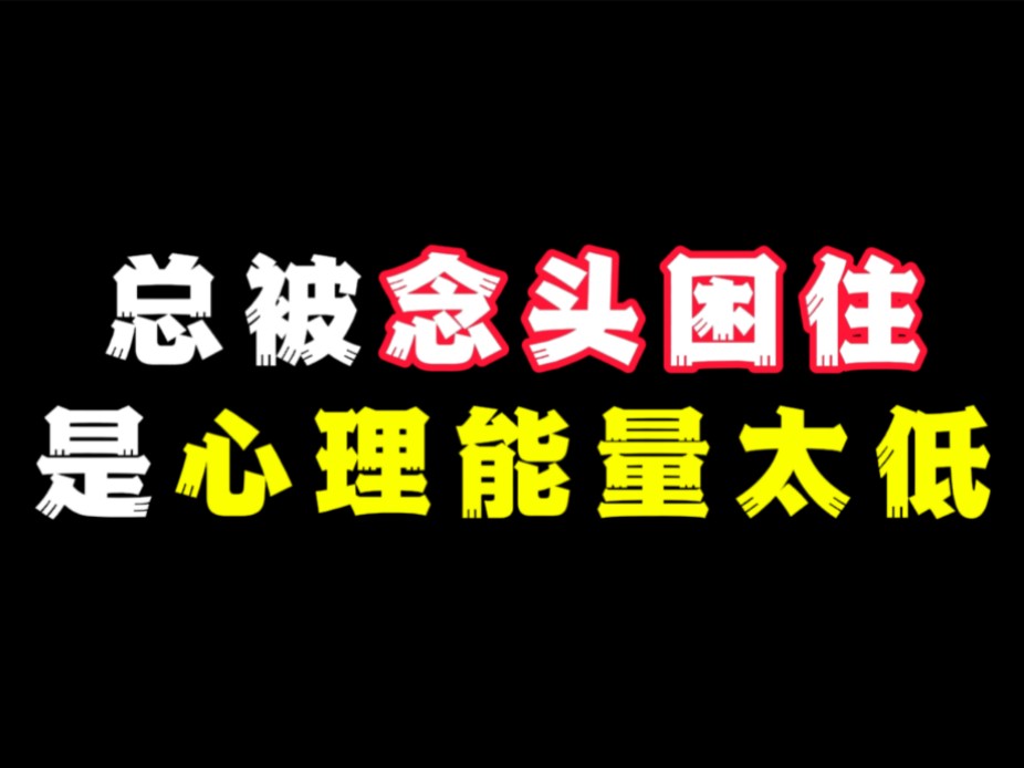 总是被念头困扰,是心理能量太低了!哔哩哔哩bilibili