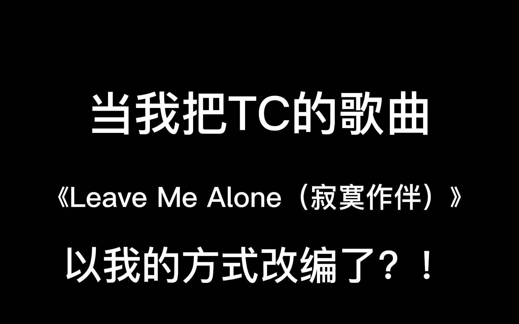 [图]当我把TC的歌曲《Leave Me Alone（寂寞作伴）》以我的方式改编了？！