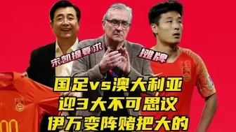 Download Video: 国足vs澳大利亚迎3大不可思议！伊万变阵赌把大的，宋凯提要求