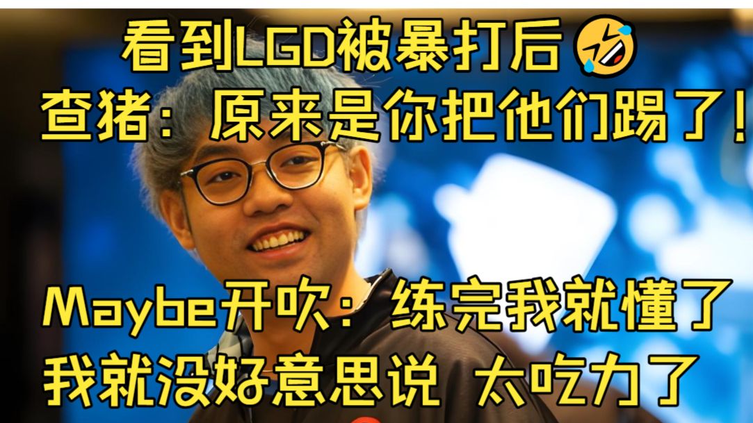 笑不活🤣！Maybe看到LGD被暴打后开吹：练完我就懂了 没好意思直接说！查猪：原来是你把他们踢了！