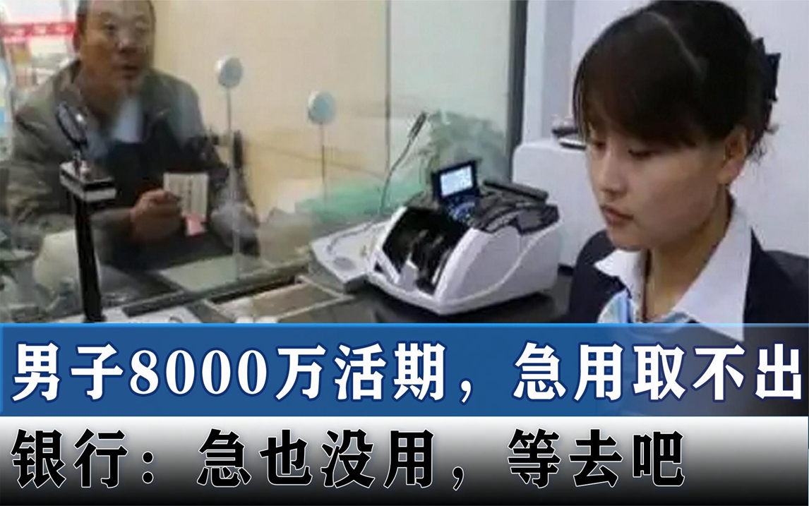 男子8000万活期急用取不出,银行内部互相推诿,银行:没用等去吧哔哩哔哩bilibili