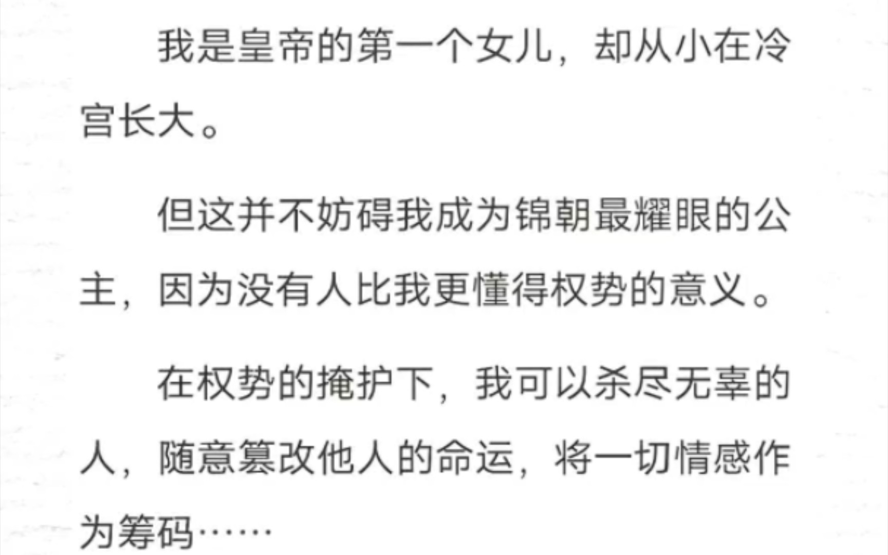 我是皇帝的第一个女儿,却从小在冷宫长大.但这并不妨碍我成为锦朝最耀眼的公主,因为没有人比我更懂得权势的意义.在权势的掩护下,我可以杀尽无辜...