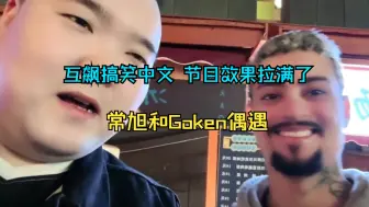 Download Video: 常旭和Goken线下偶遇互飙中文，节目效果拉满了