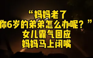 下载视频: “妈妈老了，你6岁的弟弟怎么办呢？”女儿霸气回应，妈妈马上闭嘴