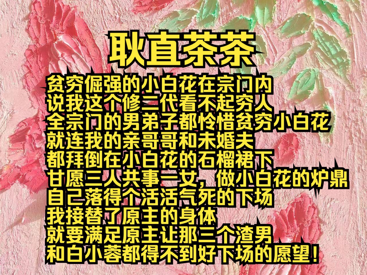 (完结勉费)耿直茶茶:贫穷倔强的小白花在宗门内说我这个修二代看不起穷人,全宗门的男弟子都怜惜贫穷小白花,就连我的亲哥哥和未婚夫都拜倒在小白...