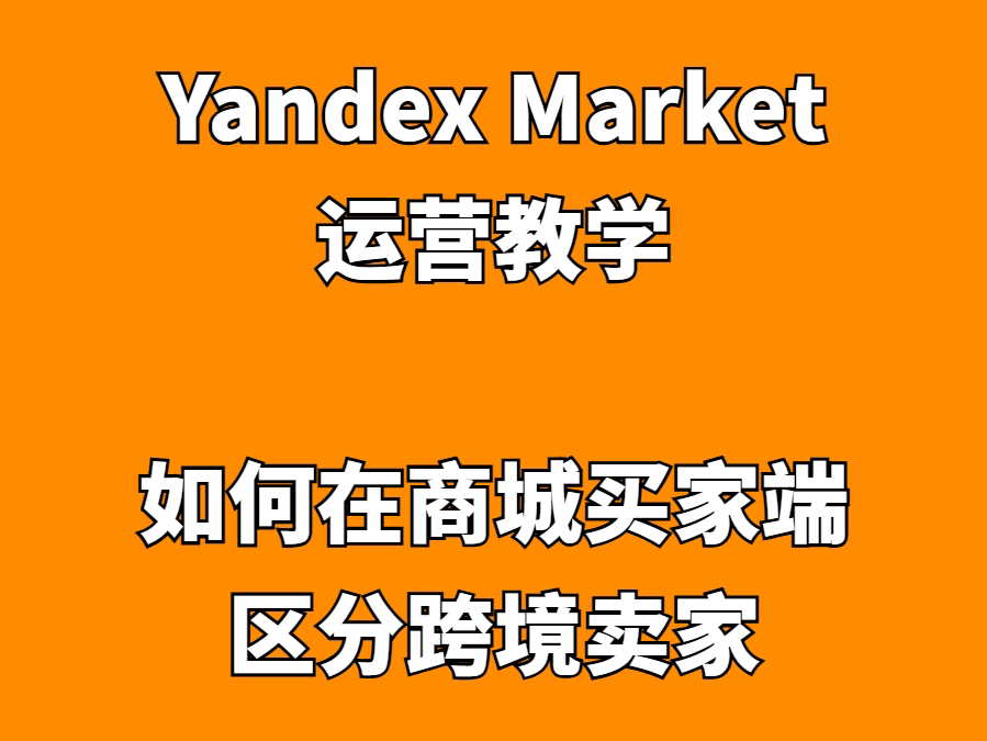 Yandex Market运营教学:如何在商城买家端区分跨境卖家哔哩哔哩bilibili