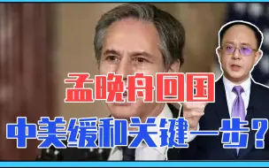 Tải video: 孟晚舟回国，中美缓和关键一步？布林肯话中有话，给中国2个意外