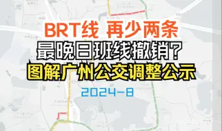 下载视频: BRT线再少两条，最晚日班线撤销？【图解广州公交调整公示】202408