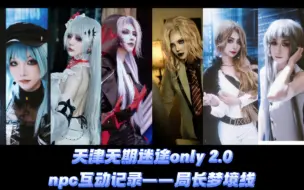 Download Video: 【npc互动演绎记录】天津无期迷途only2.0 梦境线