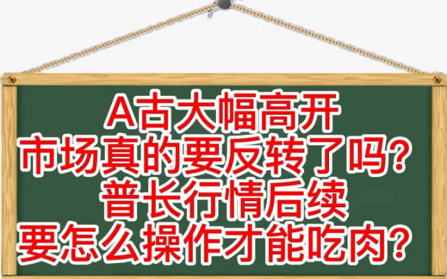 A古大幅高开,市场真的要反转了吗?普长行情后续要怎么操作才能吃肉?哔哩哔哩bilibili