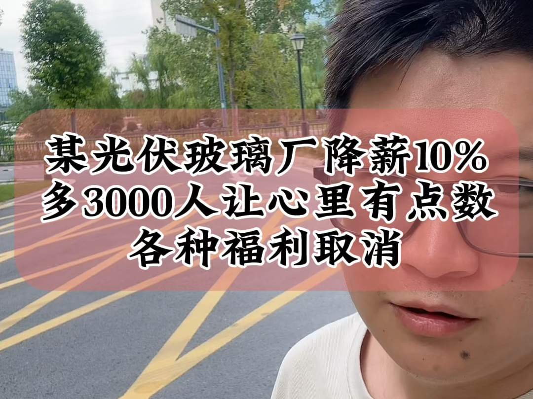 9.29某光伏玻璃厂通知降薪10%,多了3000人让心里有点数,各种福利取消#光伏 #光伏人 #光伏玻璃哔哩哔哩bilibili