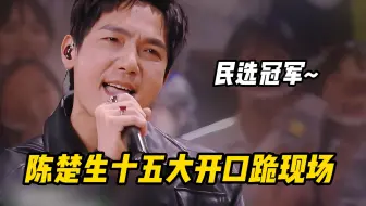 盘点陈楚生的十五大开口跪现场，果然民选冠军不是吹的