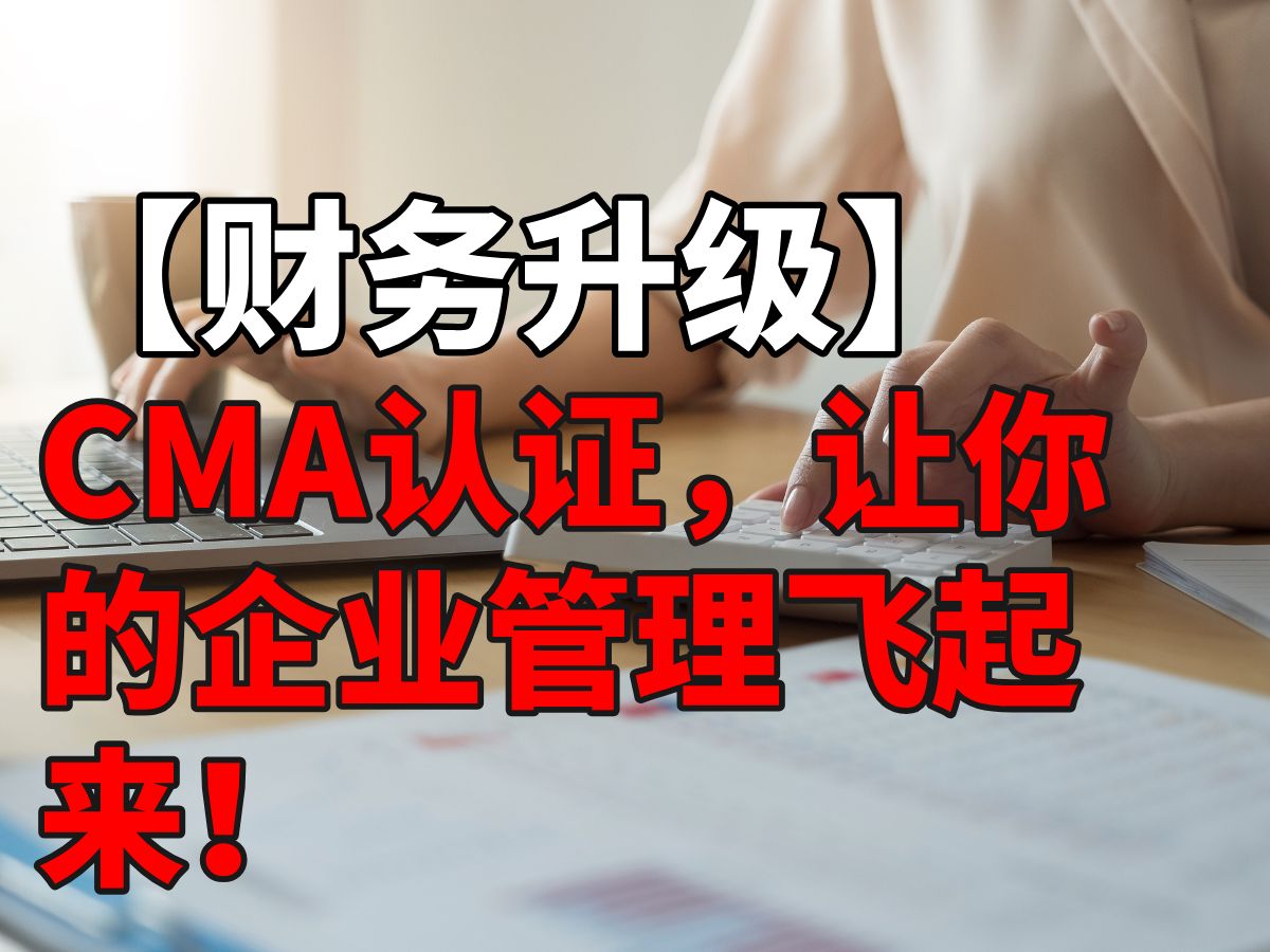 【财务升级】CMA认证,让你的企业管理飞起来!哔哩哔哩bilibili