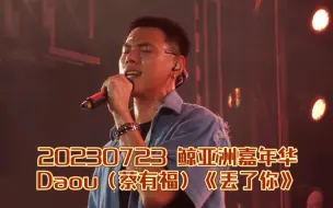 Download Video: 【Daou】20230723鲸亚洲嘉年华 蔡有福（Daou）《丢了你》