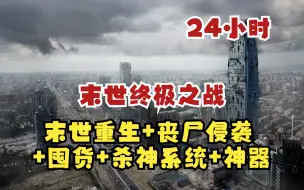 Download Video: 【24小时】一口气看完【末世终极之战】重生囤货+丧尸侵袭+病毒入侵+杀神系统+神器战斗！超级爽文，看爽文爽漫不需要带脑子！