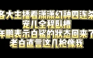 Download Video: 各大主播看潇潇幻神四连杀 宠儿全程卧槽 年鹏表示白鲨状态回来了