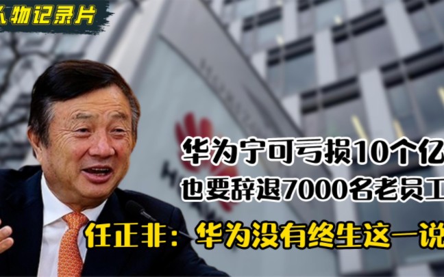 华为亏损10个亿辞退7000名老员工,任正非:华为没有终生这一说.哔哩哔哩bilibili