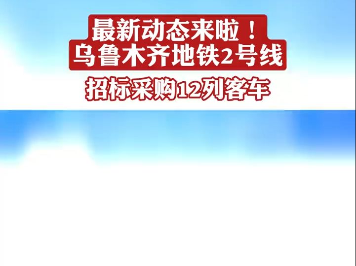 乌鲁木齐地铁2号线招标采购12列客车哔哩哔哩bilibili