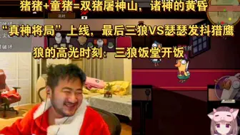 猪猪+童猪=双猪屠神山，诸神的黄昏！“真神将局”上线，最后三狼VS瑟瑟发抖猎鹰，狼的高光时刻：三狼饭堂开饭