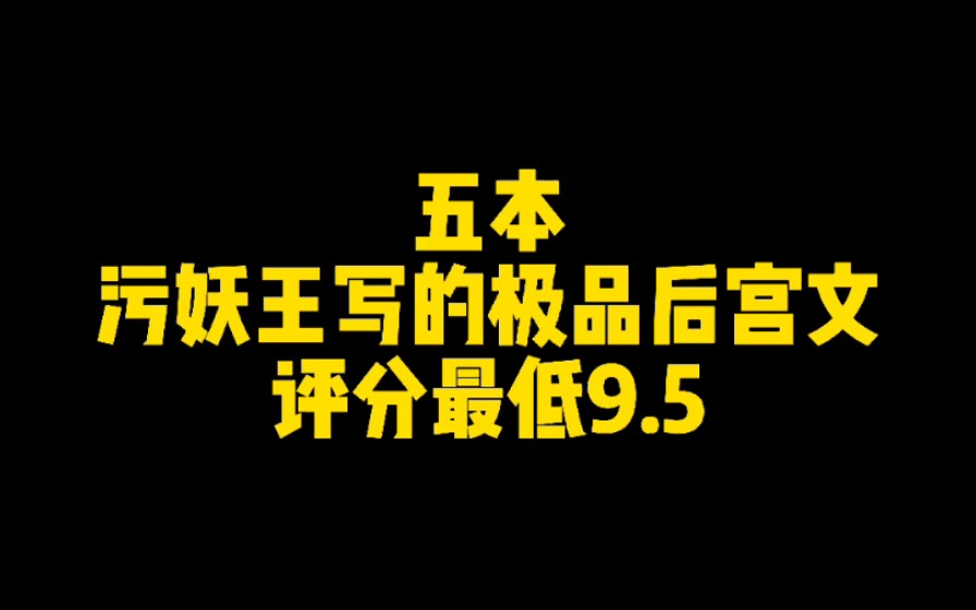 [图]【八丈河推书】五本污妖王写的极品后宫文，评分最低9.5