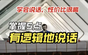 Download Video: 说话有逻辑，大致离不开这5点，学会说话，很简单，性价比也很高