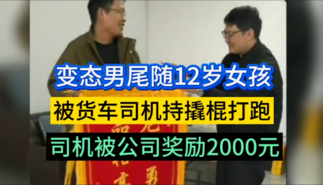 一变态男子裸露下体尾随女孩,货车司机发现后拿撬棍挺身,拿撬棍打跑变态男,直到女孩爸爸赶到将她接走.近日物流公司给予他2000元现金奖励,永久免...