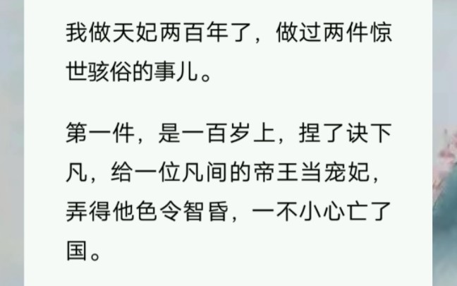 我做天妃两百年了,做过两件惊世骇俗的事儿.第一件,是一百岁上,捏了诀下凡,给一位凡间的帝王当宠妃,弄得他色令智昏,一不小心亡了国.哔哩哔...