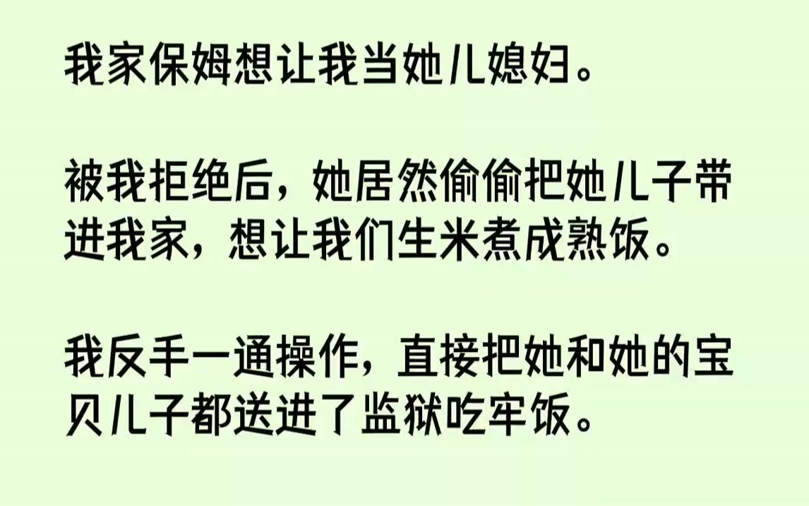 【完结文】我家保姆想让我当她儿媳妇.被我拒绝后,她居然偷偷把她儿子带进我家,想让我们生米煮成熟饭.我反手一通操作,直接把她和她的...哔哩哔...