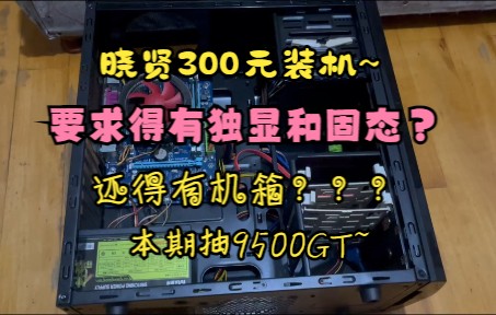 【铭鑫9500GT抽奖】晓贤装机篇:300预算得全套?安排!!应粉丝要求上电视~哔哩哔哩bilibili