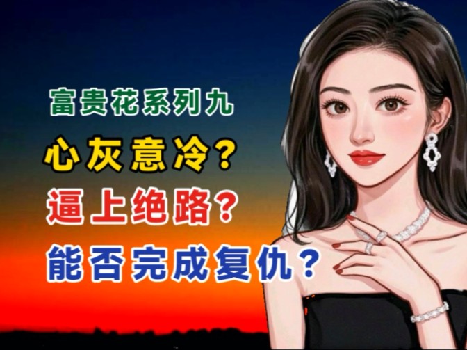 富贵花系列九:逼上绝路?人间富贵花能否完成复仇?哔哩哔哩bilibili