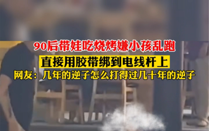 8月19日 #浙江杭州 90后带娃吃烧烤嫌小孩乱跑,直接用胶带绑到电线杆上,网友:几年的逆子怎么打得过几十年的逆子. #90后带娃哔哩哔哩bilibili