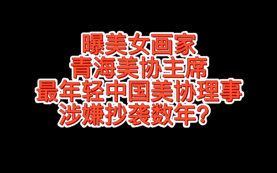 承认抄袭!美女画家、青海美协主席、最年轻中国美协理事涉嫌抄袭数年,网友:这哪是抄袭,明明就是复制!哔哩哔哩bilibili