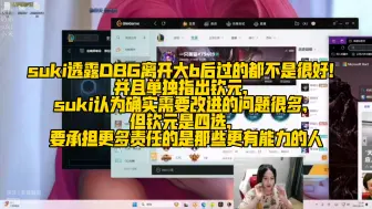 Télécharger la video: 【suki】suki透露DBG离开大b后过的都不是很好！并且单独指出钦元，suki认为确实需要改进的问题很多，但钦元是四选，要承担更多责任的是那些更有能力的人