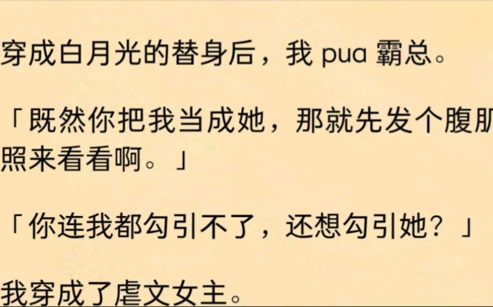 [图]穿成白月光的替身后，我 pua 霸总。「既然你把我当成她，那就先发个腹肌照来看看啊。」「你连我都勾引不了，还想勾引她？」