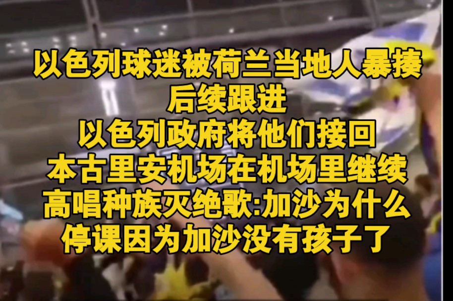 以色列球迷被荷兰当地人暴揍后续,以色列政府将他们接回本古里安机场在机场里继续高唱种族灭绝歌:加沙为什么停课因为加沙没有孩子了哔哩哔哩bilibili