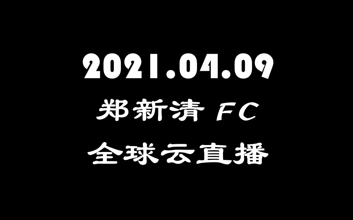 2021.04.09《郑新清 FC  全球云直播》哔哩哔哩bilibili