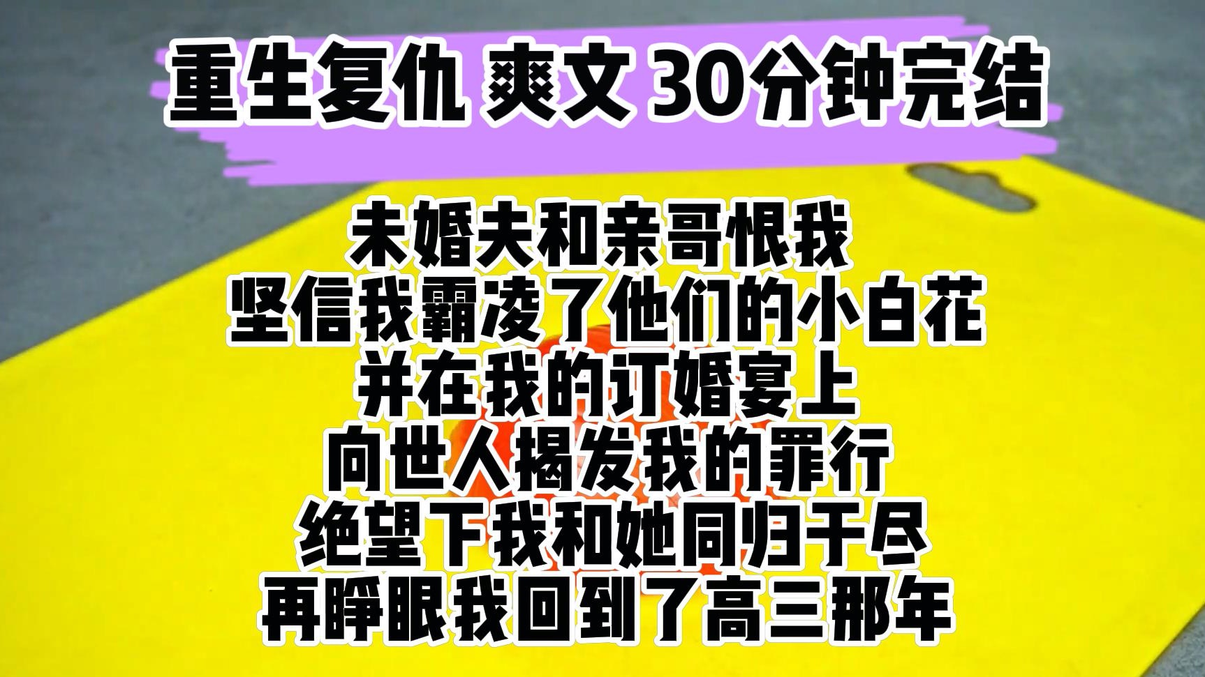 [图](完结文 重生复仇爽文)我未婚夫和亲哥恨了我十年 坚信我霸凌了他们喜欢的小白花 并在我的订婚宴上 向世人揭发我的罪行  绝望下和她同归于尽 再睁眼我回到了高三那