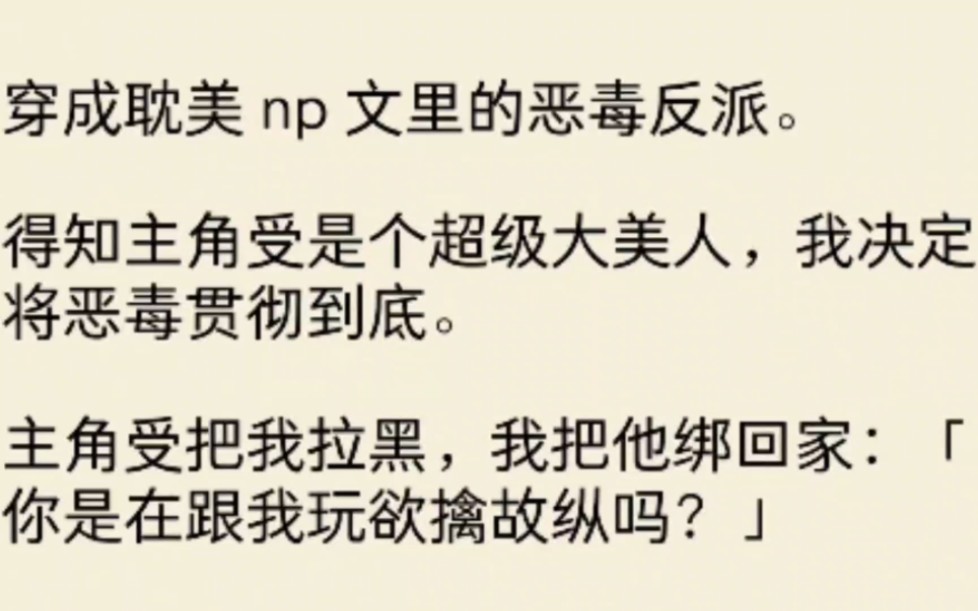 (全文)穿成耽美 np 文里的恶毒反派.得知主角受是个超级大美人,我决定将恶毒贯彻到底.主角受把我拉黑,我把他绑回家:「你是在跟我玩欲擒故纵吗...